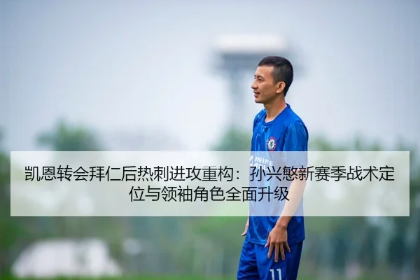 凯恩转会拜仁后热刺进攻重构：孙兴慜新赛季战术定位与领袖角色全面升级