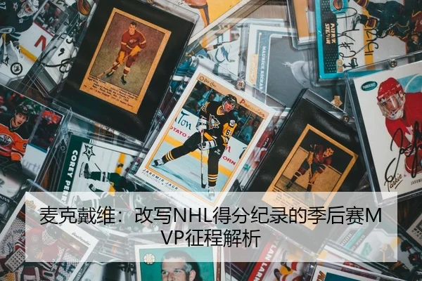 麦克戴维：改写NHL得分纪录的季后赛MVP征程解析