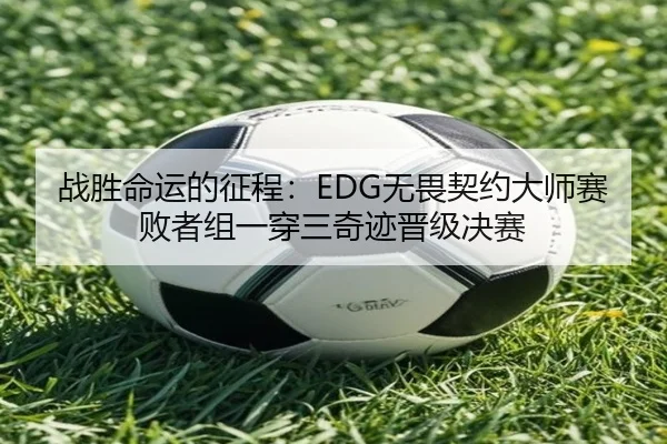战胜命运的征程：EDG无畏契约大师赛败者组一穿三奇迹晋级决赛