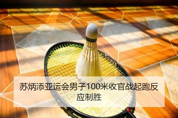 苏炳添亚运会男子100米收官战起跑反应制胜
