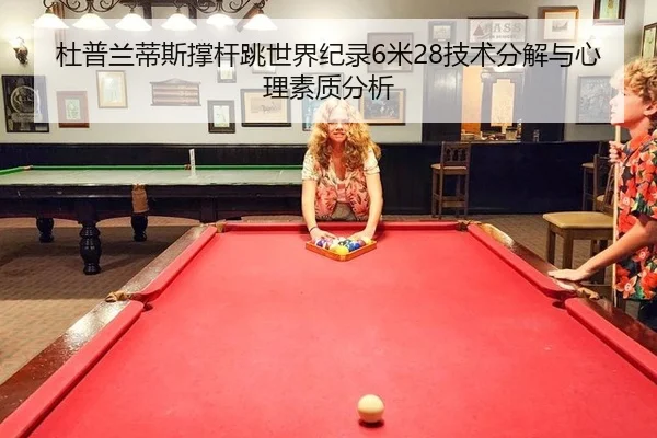 杜普兰蒂斯撑杆跳世界纪录6米28技术分解与心理素质分析