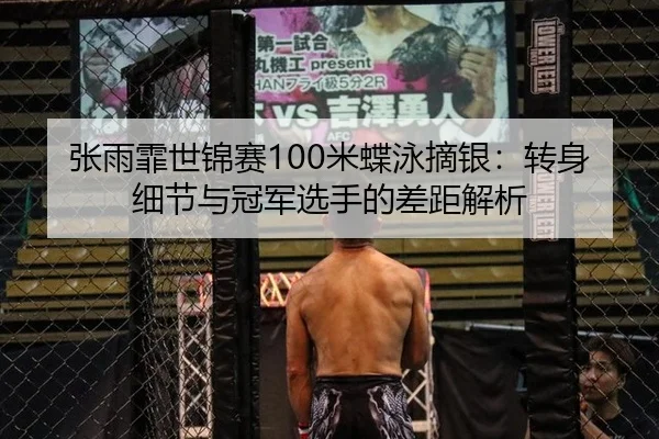 张雨霏世锦赛100米蝶泳摘银：转身细节与冠军选手的差距解析